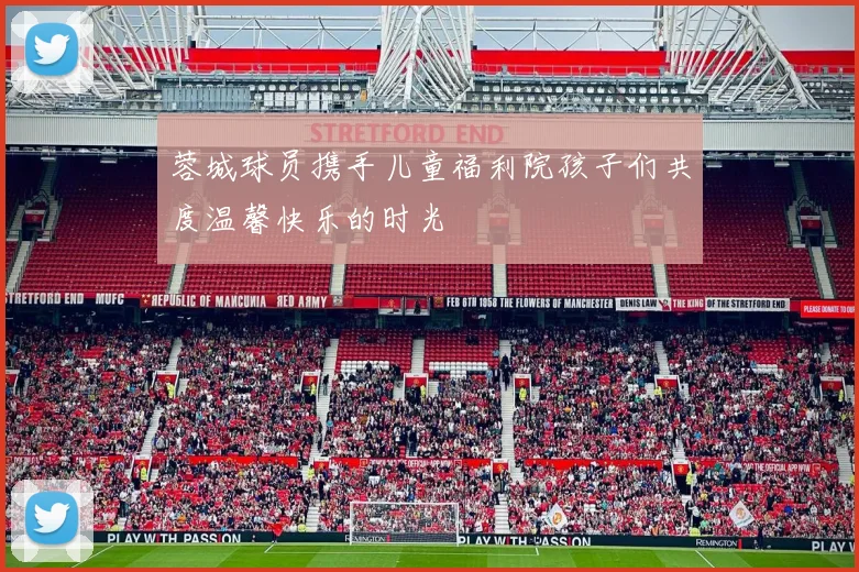 蓉城球员携手儿童福利院孩子们共度温馨快乐的时光