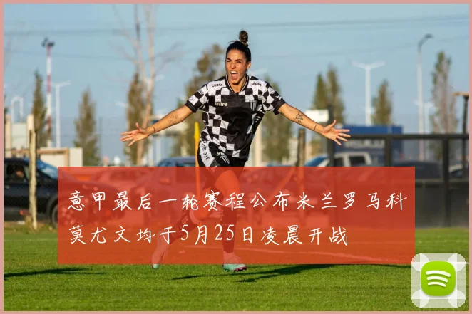 意甲最后一轮赛程公布米兰罗马科莫尤文均于5月25日凌晨开战