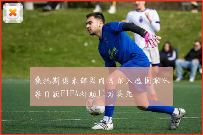 桑托斯俱乐部因内马尔入选国家队每日获FIFA补助11万美元