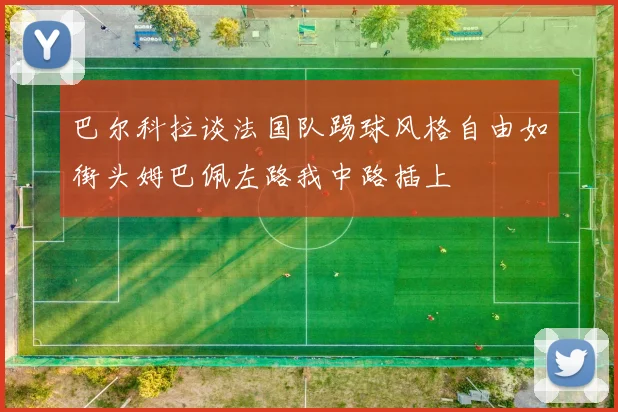 巴尔科拉谈法国队踢球风格自由如街头姆巴佩左路我中路插上