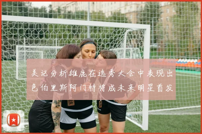 美记分析雄鹿在选秀大会中表现出色伯里斯阿门特将成未来明星首发