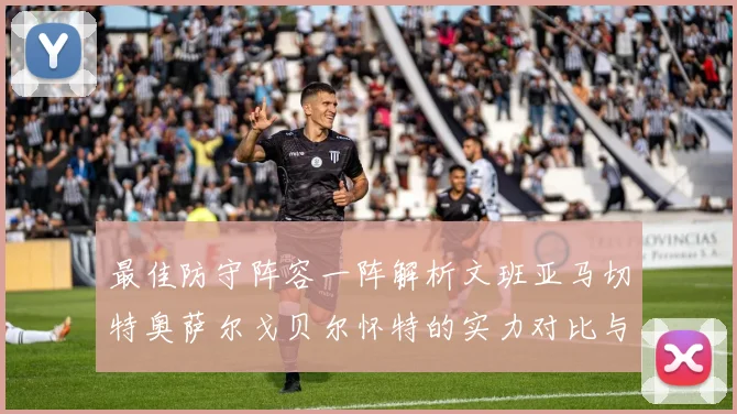 最佳防守阵容一阵解析文班亚马切特奥萨尔戈贝尔怀特的实力对比与展望