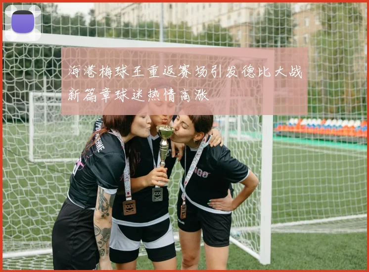 海港梅球王重返赛场引发德比大战新篇章球迷热情高涨