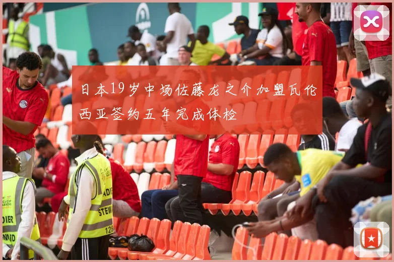 日本19岁中场佐藤龙之介加盟瓦伦西亚签约五年完成体检
