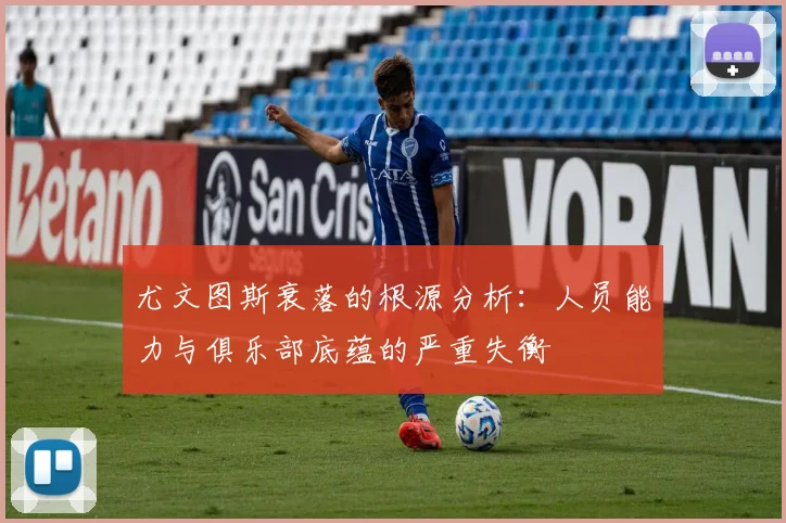尤文图斯衰落的根源分析：人员能力与俱乐部底蕴的严重失衡