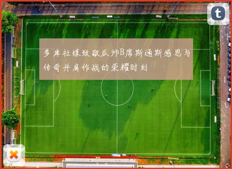 多库社媒致敬瓜帅B席斯通斯感恩与传奇并肩作战的荣耀时刻