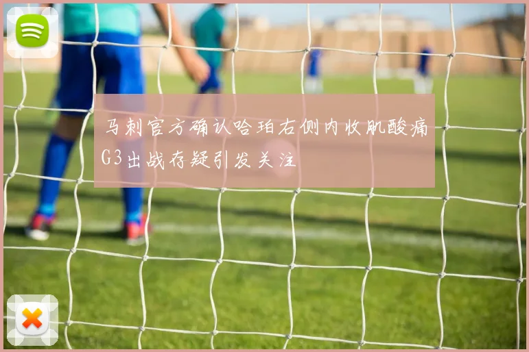 马刺官方确认哈珀右侧内收肌酸痛G3出战存疑引发关注